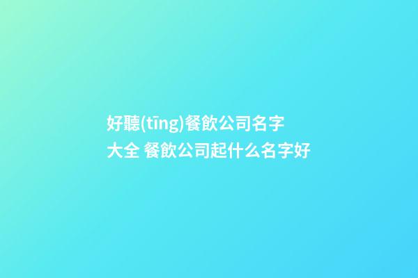 好聽(tīng)餐飲公司名字大全 餐飲公司起什么名字好-第1張-公司起名-玄機(jī)派